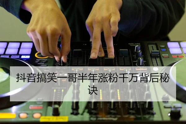 抖音搞笑一哥半年涨粉千万背后秘诀